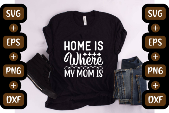 Funny Mom Design, Home is Where My Mom I Graphics and T-Shirt Designs